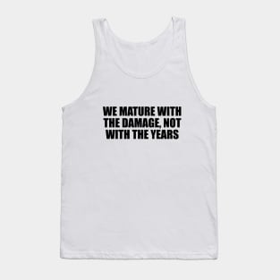 We mature with the damage, not with the years Tank Top